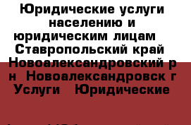 Юридические услуги населению и юридическим лицам. - Ставропольский край, Новоалександровский р-н, Новоалександровск г. Услуги » Юридические   